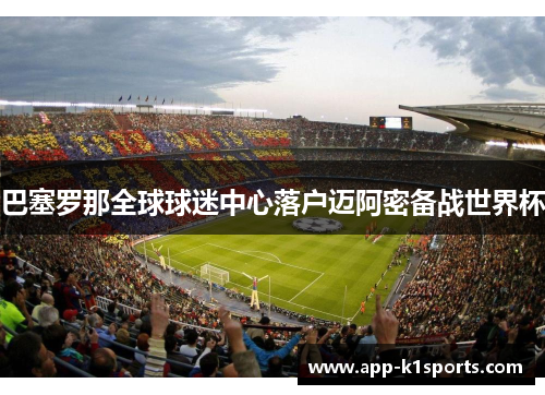 巴塞罗那全球球迷中心落户迈阿密备战世界杯 巴塞罗那全球球迷中心落户迈阿密备战世界杯