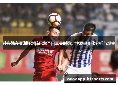 孙兴慜在亚洲杯对阵巴黎圣日耳曼时稳定性表现变化分析与观察 孙兴慜在亚洲杯对阵巴黎圣日耳曼时稳定性表现变化分析与观察