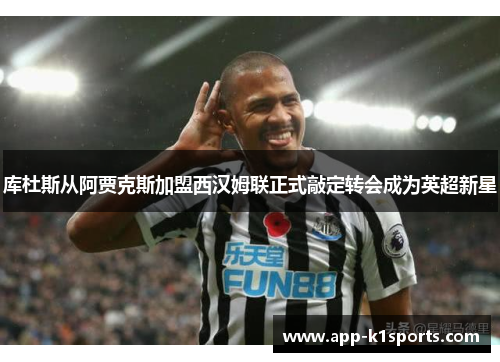 库杜斯从阿贾克斯加盟西汉姆联正式敲定转会成为英超新星