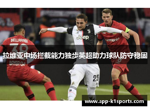 拉维亚中场拦截能力独步英超助力球队防守稳固 拉维亚中场拦截能力独步英超助力球队防守稳固