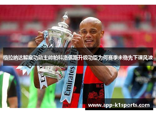 格拉纳达解雇功勋主帅帕科洛佩斯升级功臣为何赛季未稳先下课风波