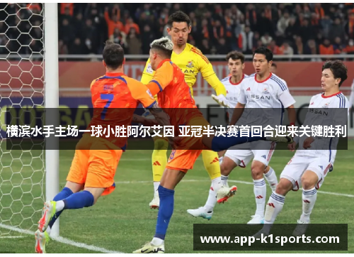 横滨水手主场一球小胜阿尔艾因 亚冠半决赛首回合迎来关键胜利 横滨水手主场一球小胜阿尔艾因 亚冠半决赛首回合迎来关键胜利