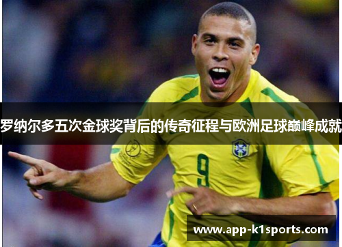 罗纳尔多五次金球奖背后的传奇征程与欧洲足球巅峰成就