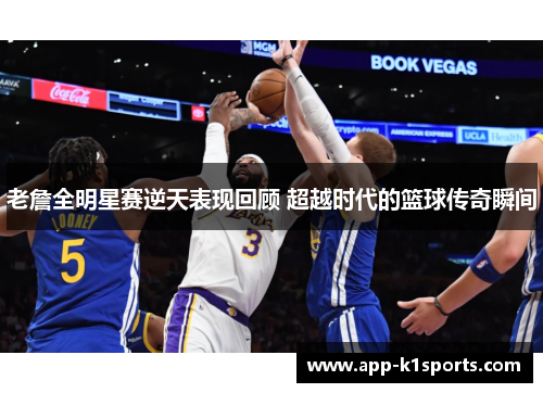 老詹全明星赛逆天表现回顾 超越时代的篮球传奇瞬间