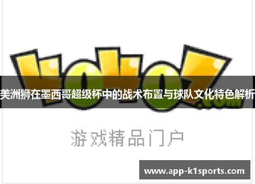 美洲狮在墨西哥超级杯中的战术布置与球队文化特色解析