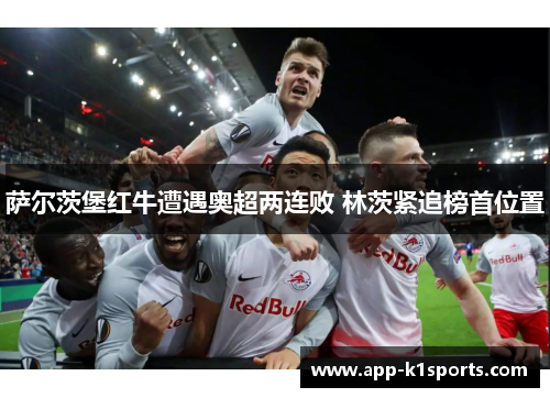 萨尔茨堡红牛遭遇奥超两连败 林茨紧追榜首位置 萨尔茨堡红牛遭遇奥超两连败 林茨紧追榜首位置