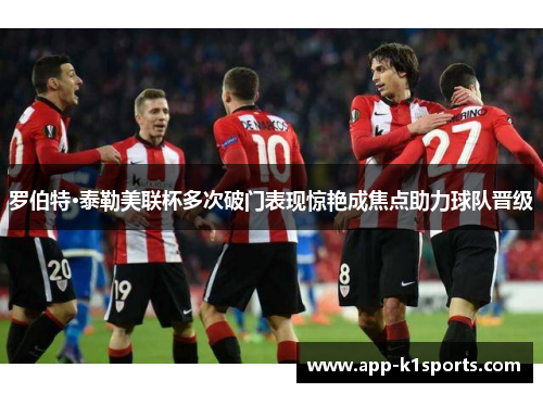 罗伯特·泰勒美联杯多次破门表现惊艳成焦点助力球队晋级 罗伯特·泰勒美联杯多次破门表现惊艳成焦点助力球队晋级